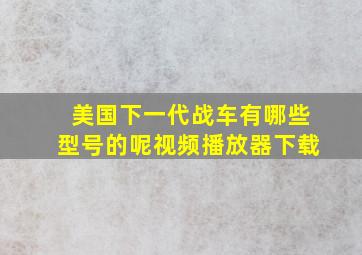 美国下一代战车有哪些型号的呢视频播放器下载