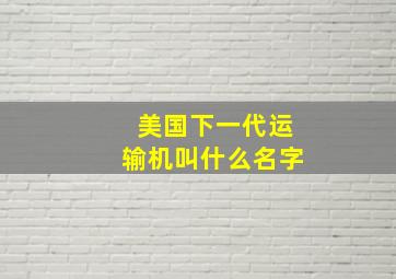 美国下一代运输机叫什么名字