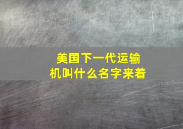 美国下一代运输机叫什么名字来着