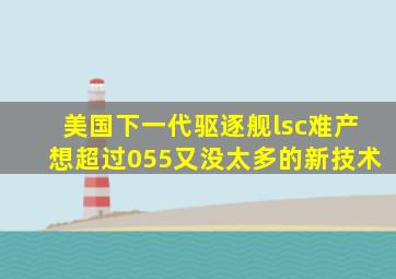 美国下一代驱逐舰lsc难产想超过055又没太多的新技术