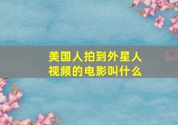 美国人拍到外星人视频的电影叫什么