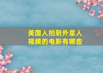 美国人拍到外星人视频的电影有哪些