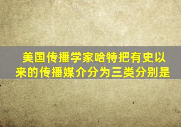 美国传播学家哈特把有史以来的传播媒介分为三类分别是