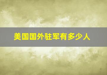 美国国外驻军有多少人