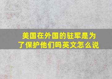 美国在外国的驻军是为了保护他们吗英文怎么说