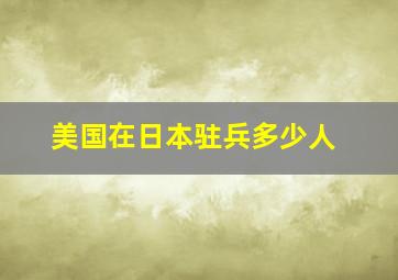 美国在日本驻兵多少人