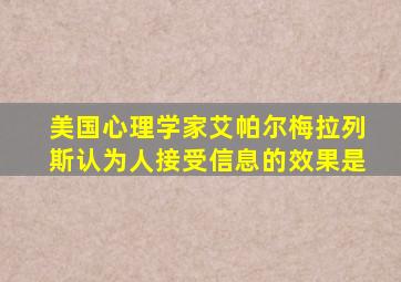 美国心理学家艾帕尔梅拉列斯认为人接受信息的效果是