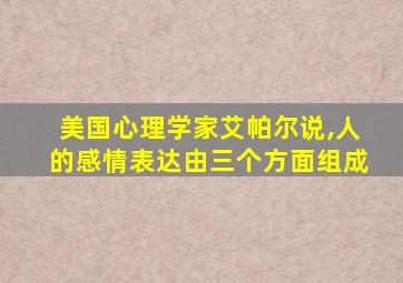 美国心理学家艾帕尔说,人的感情表达由三个方面组成