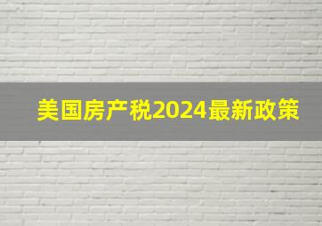 美国房产税2024最新政策