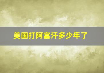 美国打阿富汗多少年了