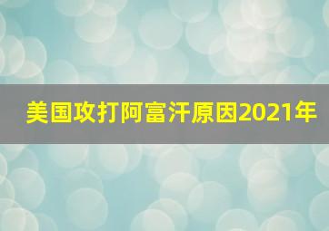 美国攻打阿富汗原因2021年