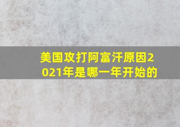 美国攻打阿富汗原因2021年是哪一年开始的