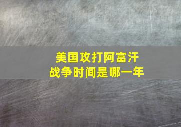 美国攻打阿富汗战争时间是哪一年