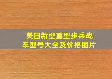 美国新型重型步兵战车型号大全及价格图片