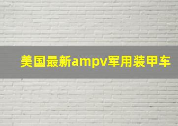 美国最新ampv军用装甲车