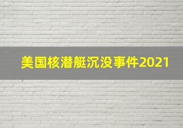 美国核潜艇沉没事件2021