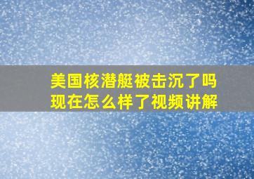 美国核潜艇被击沉了吗现在怎么样了视频讲解