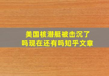 美国核潜艇被击沉了吗现在还有吗知乎文章