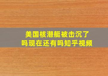 美国核潜艇被击沉了吗现在还有吗知乎视频