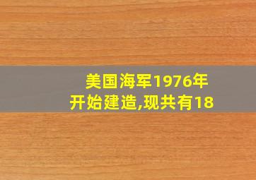 美国海军1976年开始建造,现共有18