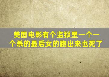 美国电影有个监狱里一个一个杀的最后女的跑出来也死了