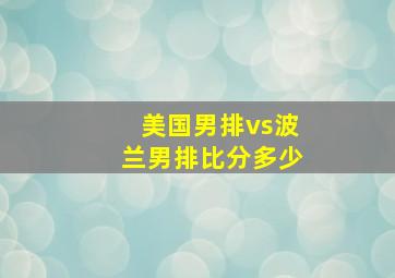 美国男排vs波兰男排比分多少