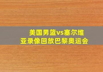 美国男篮vs塞尔维亚录像回放巴黎奥运会