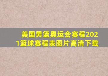 美国男篮奥运会赛程2021篮球赛程表图片高清下载