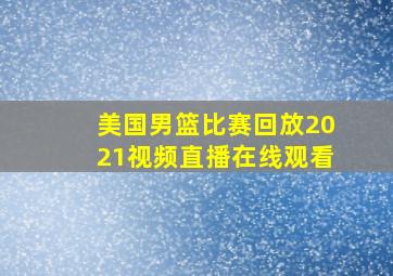 美国男篮比赛回放2021视频直播在线观看