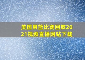 美国男篮比赛回放2021视频直播网站下载