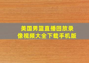 美国男篮直播回放录像视频大全下载手机版