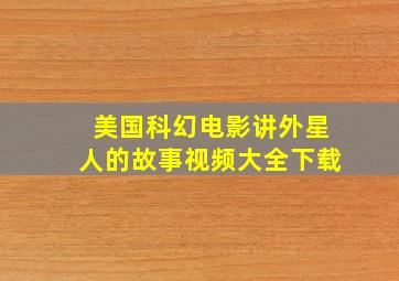 美国科幻电影讲外星人的故事视频大全下载