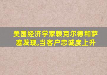 美国经济学家赖克尔德和萨塞发现,当客户忠诚度上升