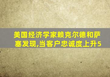 美国经济学家赖克尔德和萨塞发现,当客户忠诚度上升5