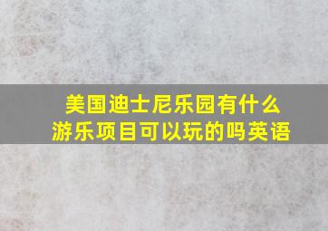 美国迪士尼乐园有什么游乐项目可以玩的吗英语