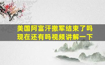 美国阿富汗撤军结束了吗现在还有吗视频讲解一下