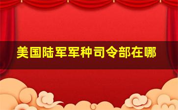 美国陆军军种司令部在哪