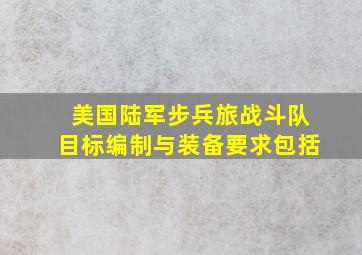 美国陆军步兵旅战斗队目标编制与装备要求包括