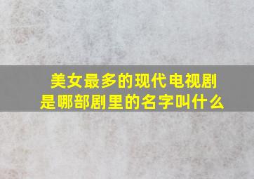 美女最多的现代电视剧是哪部剧里的名字叫什么