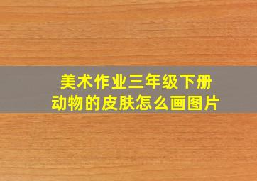 美术作业三年级下册动物的皮肤怎么画图片