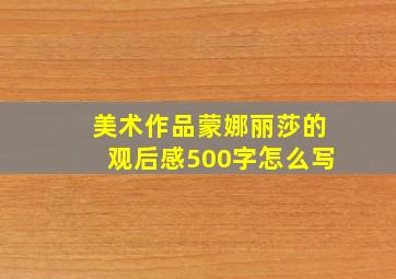 美术作品蒙娜丽莎的观后感500字怎么写