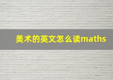 美术的英文怎么读maths