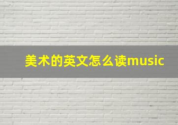 美术的英文怎么读music