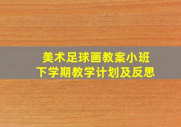 美术足球画教案小班下学期教学计划及反思