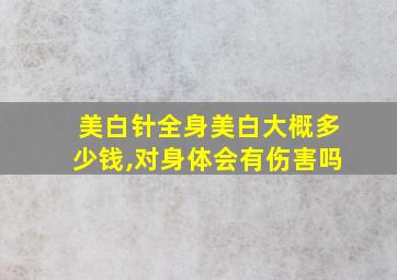 美白针全身美白大概多少钱,对身体会有伤害吗