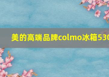 美的高端品牌colmo冰箱530