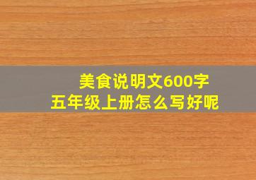 美食说明文600字五年级上册怎么写好呢