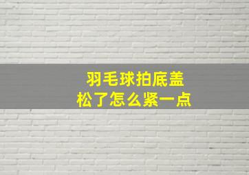 羽毛球拍底盖松了怎么紧一点