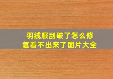 羽绒服刮破了怎么修复看不出来了图片大全