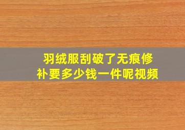 羽绒服刮破了无痕修补要多少钱一件呢视频